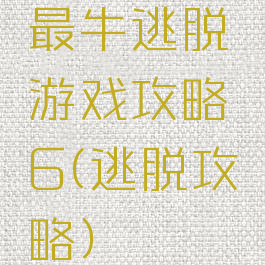 最牛逃脱游戏攻略6(逃脱攻略)