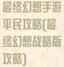 最终幻想手游平民攻略(最终幻想战略版攻略)