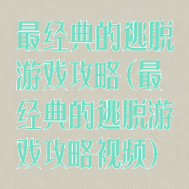最经典的逃脱游戏攻略(最经典的逃脱游戏攻略视频)