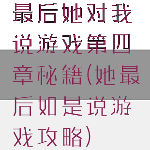最后她对我说游戏第四章秘籍(她最后如是说游戏攻略)