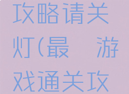 最囧游戏攻略请关灯(最囧游戏通关攻略)
