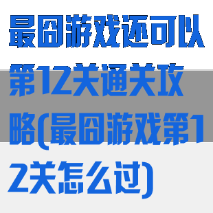最囧游戏还可以第12关通关攻略(最囧游戏第12关怎么过)