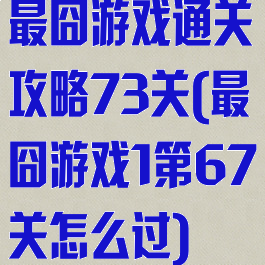 最囧游戏通关攻略73关(最囧游戏1第67关怎么过)