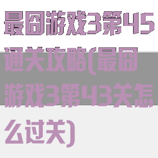 最囧游戏3第45通关攻略(最囧游戏3第43关怎么过关)