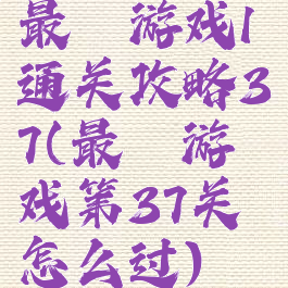 最囧游戏1通关攻略37(最囧游戏第37关怎么过)