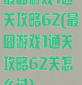 最囧游戏1通关攻略62(最囧游戏1通关攻略62关怎么过)