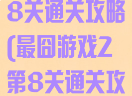 最囧游戏2第8关通关攻略(最囧游戏2第8关通关攻略大全)