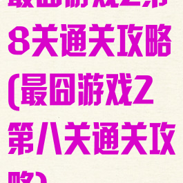 最囧游戏2第8关通关攻略(最囧游戏2第八关通关攻略)