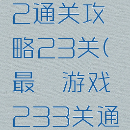 最囧游戏2通关攻略23关(最囧游戏233关通关策略)
