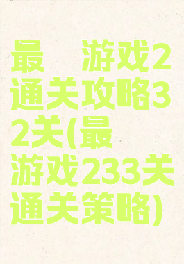 最囧游戏2通关攻略32关(最囧游戏233关通关策略)