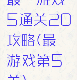 最囧游戏5通关20攻略(最囧游戏第5关)