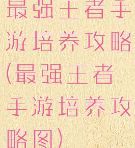 最强王者手游培养攻略(最强王者手游培养攻略图)