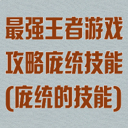 最强王者游戏攻略庞统技能(庞统的技能)