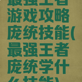 最强王者游戏攻略庞统技能(最强王者庞统学什么技能)