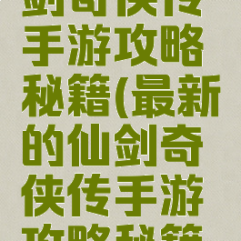 最新的仙剑奇侠传手游攻略秘籍(最新的仙剑奇侠传手游攻略秘籍视频)