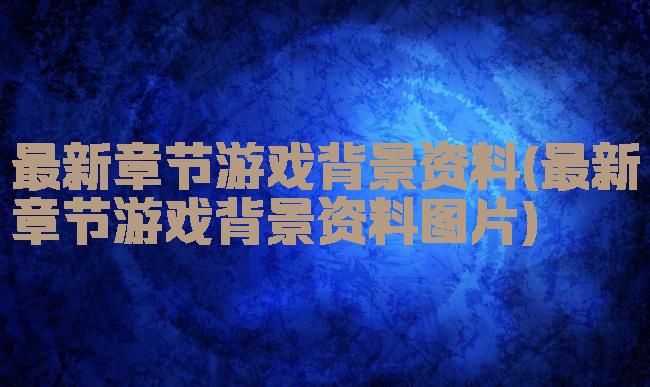 最新章节游戏背景资料(最新章节游戏背景资料图片)