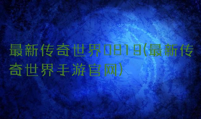 最新传奇世界0819(最新传奇世界手游官网)