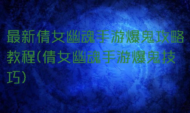 最新倩女幽魂手游爆鬼攻略教程(倩女幽魂手游爆鬼技巧)