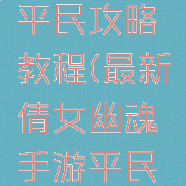 最新倩女幽魂手游平民攻略教程(最新倩女幽魂手游平民攻略教程视频)