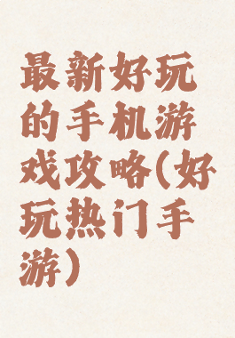 最新好玩的手机游戏攻略(好玩热门手游)