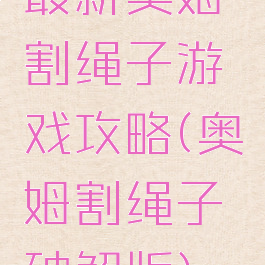 最新奥姆割绳子游戏攻略(奥姆割绳子破解版)
