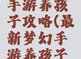 最新梦幻手游养孩子攻略(最新梦幻手游养孩子攻略图)