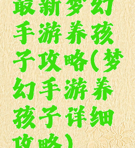 最新梦幻手游养孩子攻略(梦幻手游养孩子详细攻略)