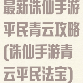 最新诛仙手游平民青云攻略(诛仙手游青云平民法宝)