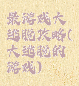最游戏大逃脱攻略(大逃脱的游戏)