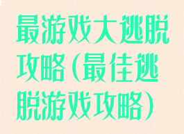 最游戏大逃脱攻略(最佳逃脱游戏攻略)