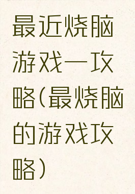 最近烧脑游戏一攻略(最烧脑的游戏攻略)