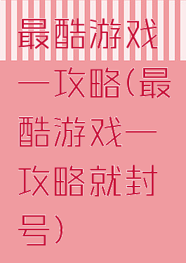 最酷游戏一攻略(最酷游戏一攻略就封号)