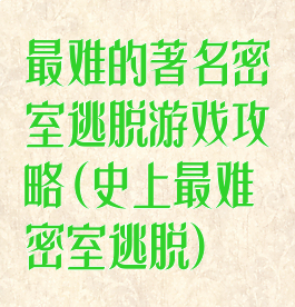 最难的著名密室逃脱游戏攻略(史上最难密室逃脱)