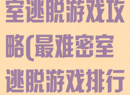 最难的著名密室逃脱游戏攻略(最难密室逃脱游戏排行)