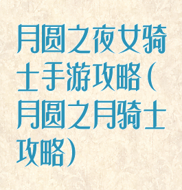 月圆之夜女骑士手游攻略(月圆之月骑士攻略)