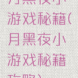 月黑夜小游戏秘籍(月黑夜小游戏秘籍攻略)