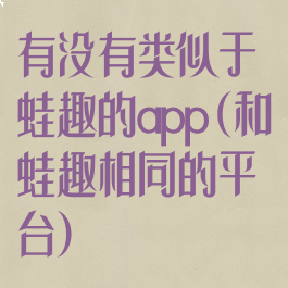 有没有类似于蛙趣的app(和蛙趣相同的平台)