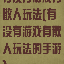 有没有游戏有散人玩法(有没有游戏有散人玩法的手游)