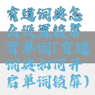 有道词典怎么设置锁屏背单词(有道词典如何开启单词锁屏)