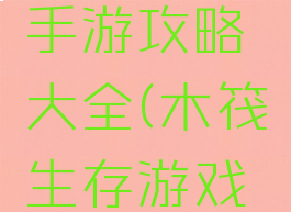 木筏生存手游攻略大全(木筏生存游戏攻略)