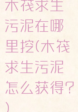 木筏求生污泥在哪里挖(木筏求生污泥怎么获得?)