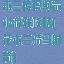 木兰传说射箭小游戏攻略(花木兰骑马射箭)