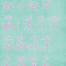 末日生存单机手游攻略(末日生存游戏手机版单机游戏)