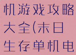 末日生存单机游戏攻略大全(末日生存单机电脑游戏)