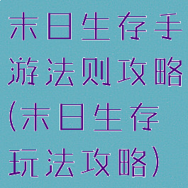 末日生存手游法则攻略(末日生存玩法攻略)