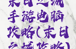 末日之城手游电脑攻略(末日之城攻略)