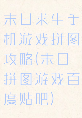 末日求生手机游戏拼图攻略(末日拼图游戏百度贴吧)