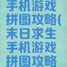 末日求生手机游戏拼图攻略(末日求生手机游戏拼图攻略大全)