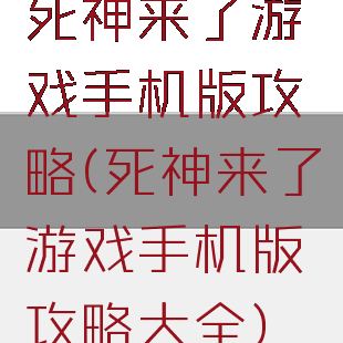 死神来了游戏手机版攻略(死神来了游戏手机版攻略大全)