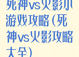 死神vs火影小游戏攻略(死神vs火影攻略大全)